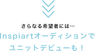 さらなる希望者には…Inspiartオーディションでユニットデビューも！