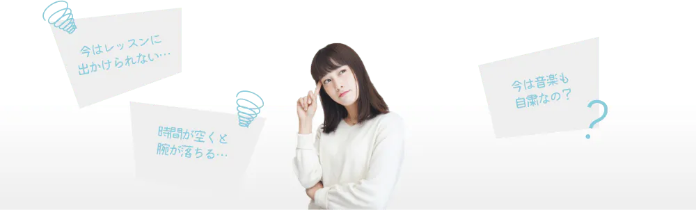 今はレッスンに出かけられない 時間が空くと腕が落ちる 今は音楽も自粛なの？