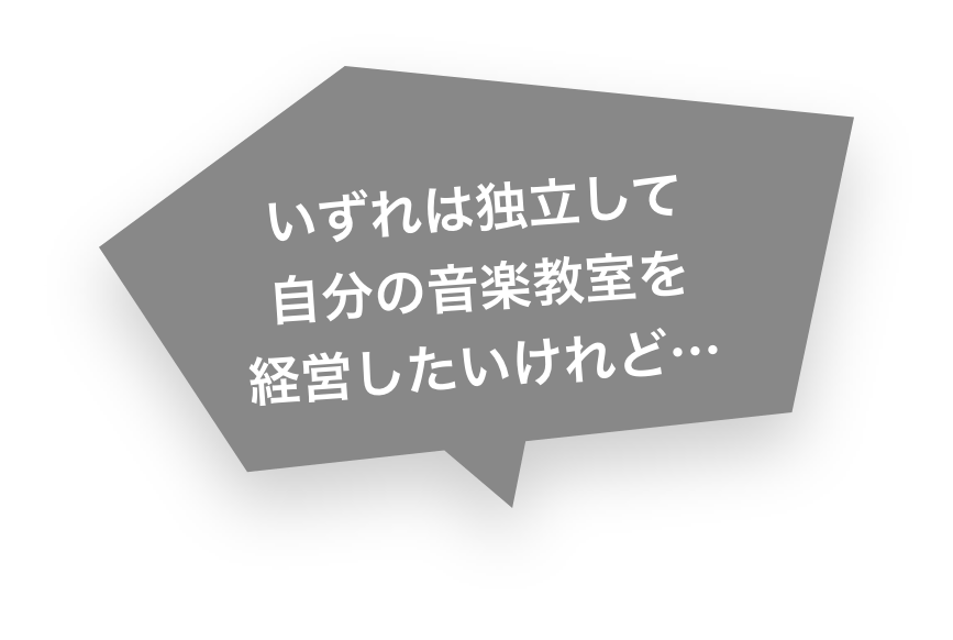 いずれは独立して自分の音楽教室を経営したいけれど…