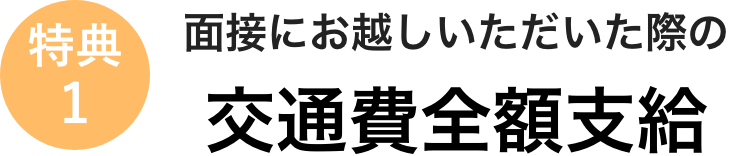 特典1 面接にお越しいただいた際の交通費全額支給