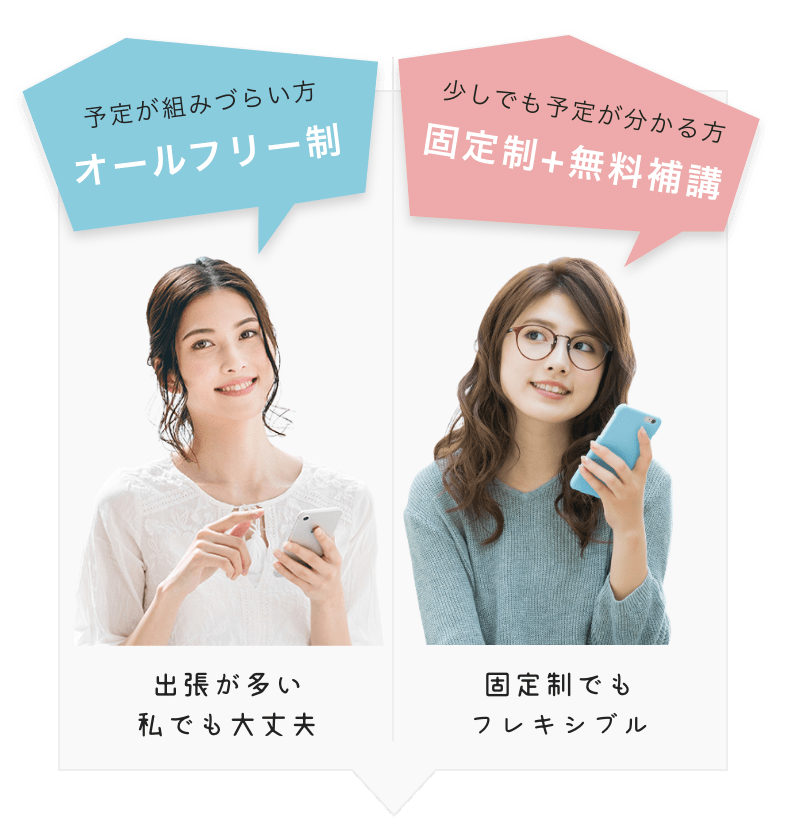 予定が組みづらい方 オールフリー制度 出張が多い私でも大丈夫, 少しでも予定が分かる方 固定制 + 無料補講 固定制でも フレキシブル