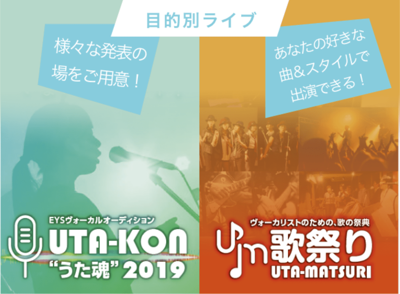 目的別ライブ。様々な発表の場をご用意！あなたの好きな曲＆スタイルで出演できる！EYSボーカルオーディションUTA-KON'うた魂'2019。ボーカリストのための、歌の祭典歌祭りUTA-MATSURI