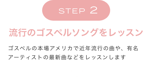 STEP2 流行のゴスペルソングをレッスン　ゴスペルの本場アメリカで近年流行の曲や、有名アーティストの最新曲などをレッスンします