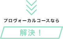 プロボーカルコースなら解決