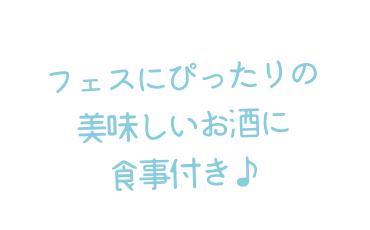 フェスにぴったりの 美味しいお酒に 食事付き♪