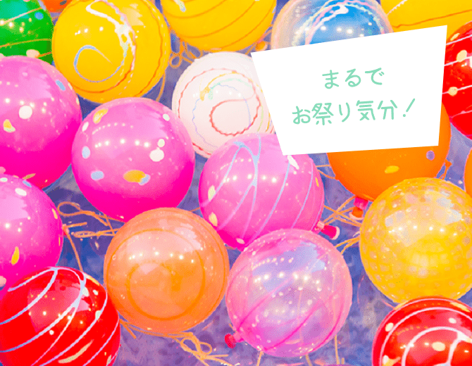 まるで お祭り気分！